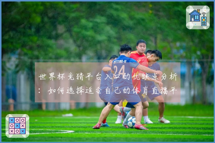 世界杯竞猜平台入口的优缺点分析：如何选择适合自己的体育直播平台
