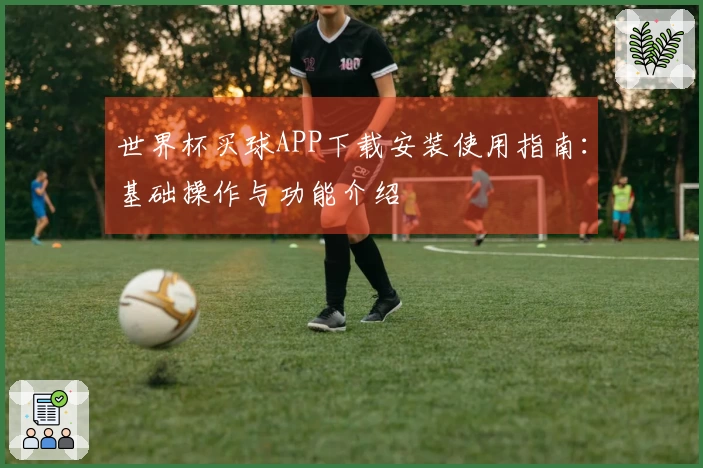 世界杯买球APP下载安装使用指南：基础操作与功能介绍