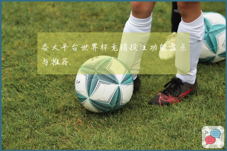 各大平台世界杯竞猜投注功能盘点与推荐