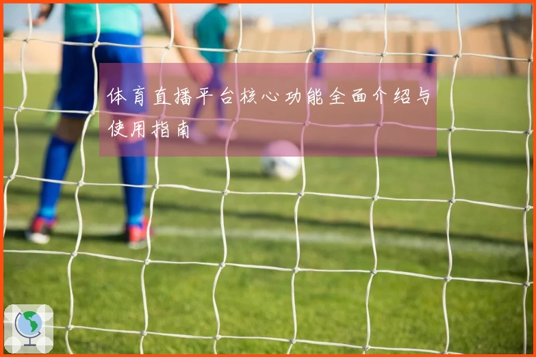 体育直播平台核心功能全面介绍与使用指南
