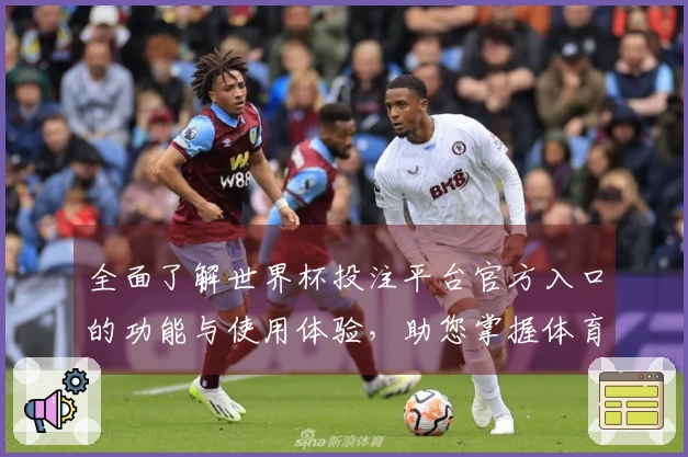 全面了解世界杯投注平台官方入口的功能与使用体验，助您掌握体育直播新选择