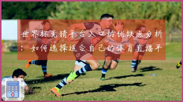 世界杯竞猜平台入口的优缺点分析：如何选择适合自己的体育直播平台