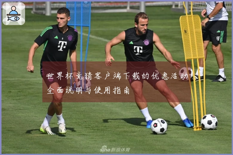 世界杯竞猜客户端下载的优惠活动全面说明与使用指南
