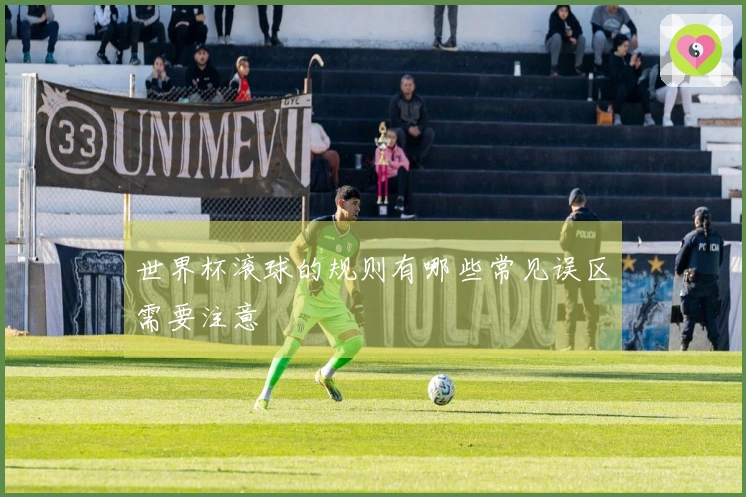 世界杯滚球的规则有哪些常见误区需要注意